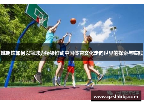 姚明钦如何以篮球为桥梁推动中国体育文化走向世界的探索与实践
