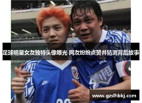 足球明星女友独特头像曝光 网友纷纷点赞并猜测背后故事