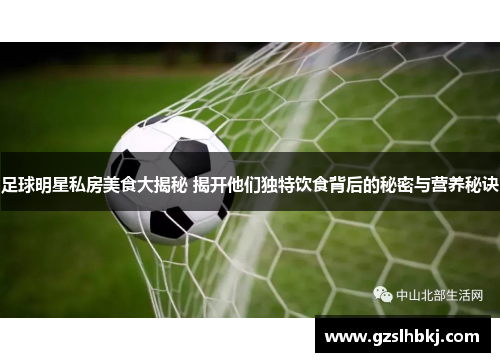 足球明星私房美食大揭秘 揭开他们独特饮食背后的秘密与营养秘诀