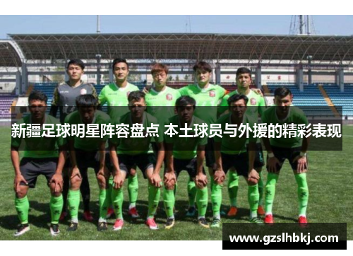新疆足球明星阵容盘点 本土球员与外援的精彩表现