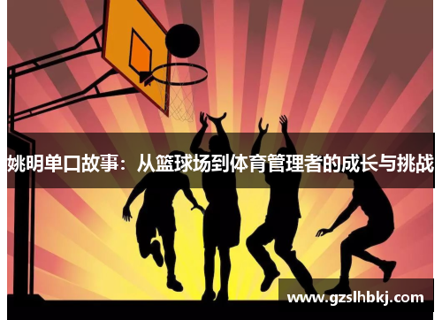 姚明单口故事：从篮球场到体育管理者的成长与挑战