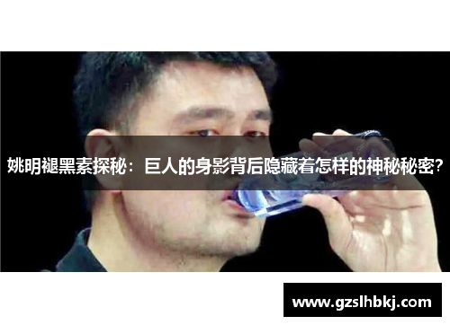 姚明褪黑素探秘：巨人的身影背后隐藏着怎样的神秘秘密？