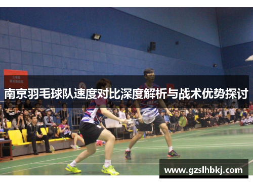 南京羽毛球队速度对比深度解析与战术优势探讨