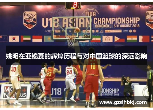 姚明在亚锦赛的辉煌历程与对中国篮球的深远影响