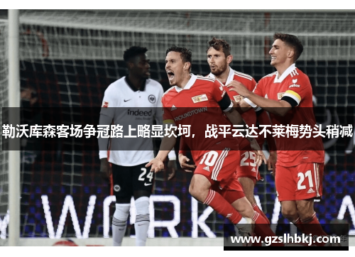 勒沃库森客场争冠路上略显坎坷，战平云达不莱梅势头稍减