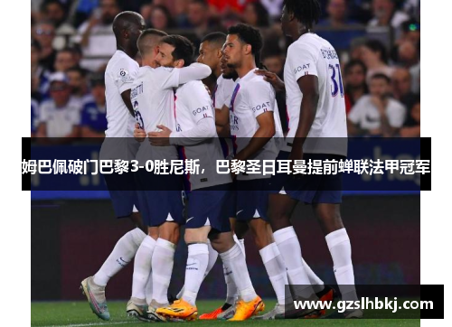 姆巴佩破门巴黎3-0胜尼斯，巴黎圣日耳曼提前蝉联法甲冠军