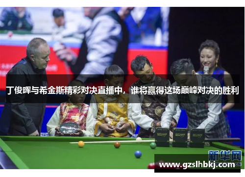 丁俊晖与希金斯精彩对决直播中，谁将赢得这场巅峰对决的胜利