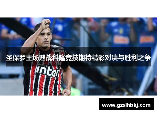 圣保罗主场迎战科隆竞技期待精彩对决与胜利之争