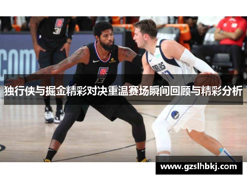 独行侠与掘金精彩对决重温赛场瞬间回顾与精彩分析